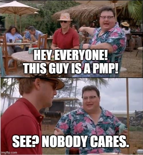 2 frame meme from the movie Jurassic Park. Frame 1: two men sitting in a cafe, one trying to look non-descript; 2nd guy: "Hey everyone! This guy is a PMP!". Frame 2: 2nd guy, "See? Nobody cares." 